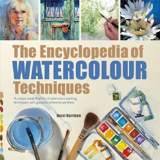 The Encyclopedia of Watercolour Techniques: A Unique Visual Directory of Watercolour Painting Techniques, with Guidance on How to Use Them by Hazel Harrison