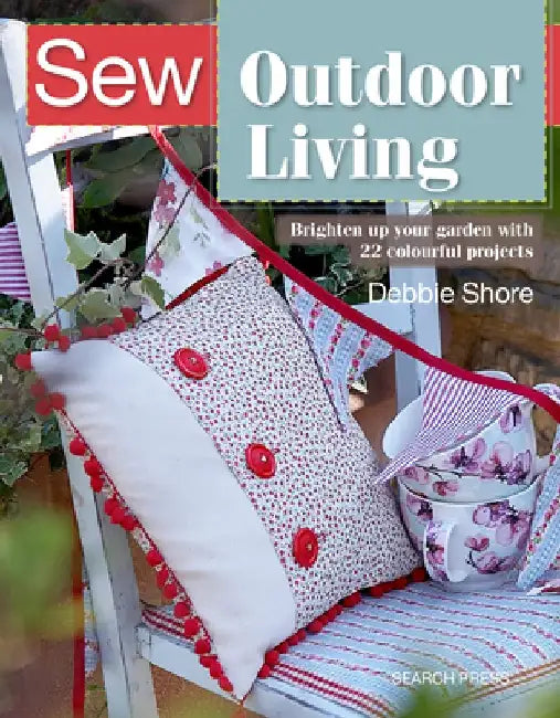 Sew Outdoor Living: Brighten Up Your Garden with 25 Colourful Projects by Debbie Shore