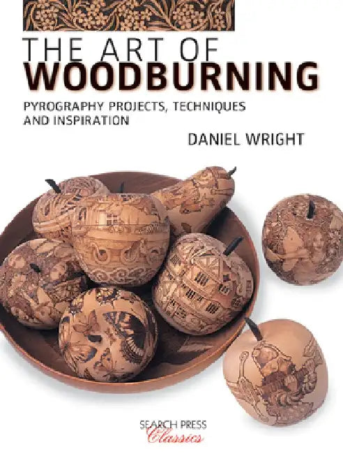 The Art of Woodburning: Pyrography Projects, Techniques and Inspiration by Daniel Wright