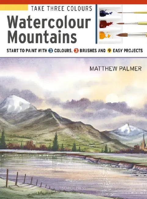 Take Three Colours: Mountains in Watercolour: Start to Paint with 3 Colours, 3 Brushes and 9 Easy Projects by Matthew Palmer
