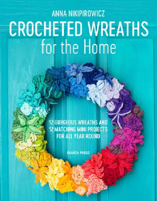 Crocheted Wreaths for the Home: 12 Gorgeous Wreaths and 12 Matching Mini Projects for All Year Round by Anna Nikipirowicz