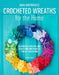 Crocheted Wreaths for the Home: 12 Gorgeous Wreaths and 12 Matching Mini Projects for All Year Round by Anna Nikipirowicz
