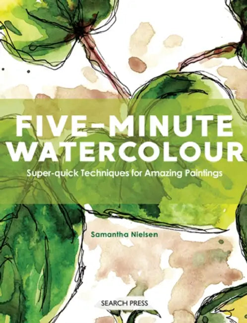 Five-Minute Watercolour: Super-Quick Techniques for Amazing Paintings by Samantha Nielsen
