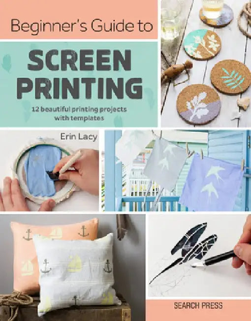 Beginner's Guide to Screen Printing: 12 Beautiful Coastal-Inspired Printing Projects with Templates by Erin Lacy