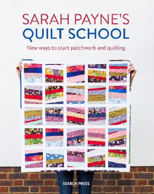 Sarah Payne's Quilt School: A Beginner's Guide to Quilting and Patchwork by Sarah Payne