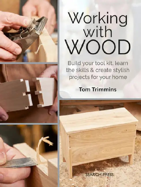 Working with Wood: Build a Tool Kit, Learn the Skills & Create 15 Stylish Projects for Your Home by Tom Trimmins