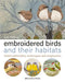 Embroidered Birds and their Habitats : Hand Embroidery Techniques and Inspiration by Judy
