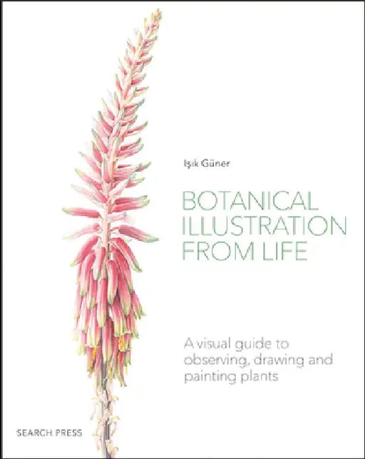 Botanical Illustration from Life: A Visual Guide to Observing, Drawing and Painting Plants by Isik Guner