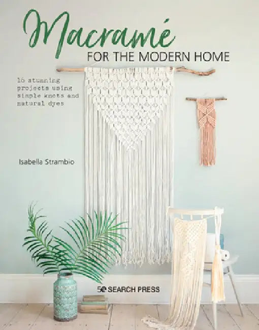 Macrame for the Modern Home: 15 Stunning Projects Using Easy Knotting and Dyeing Techniques by Isabella Strambio