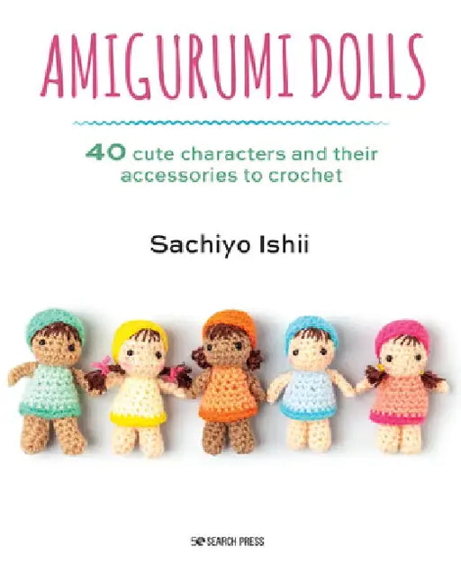 Amigurumi Dolls: 40 Cute Characters and Their Accessories to Crochet by Sachiyo Ishii