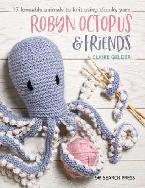 Robyn Octopus & Friends: 17 Loveable Animals to Knit Using Chunky Yarn by Claire Gelder