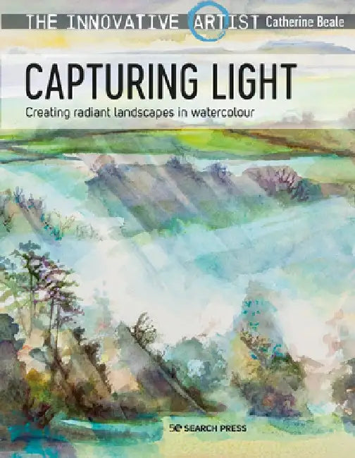 The Innovative Artist: Capturing Light: Creating Radiant Landscapes in Watercolour by Catherine Beale