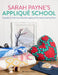 Sarah Payne's Applique School: A Quilters Guide to Hand and Machine Applique by Sarah Payne