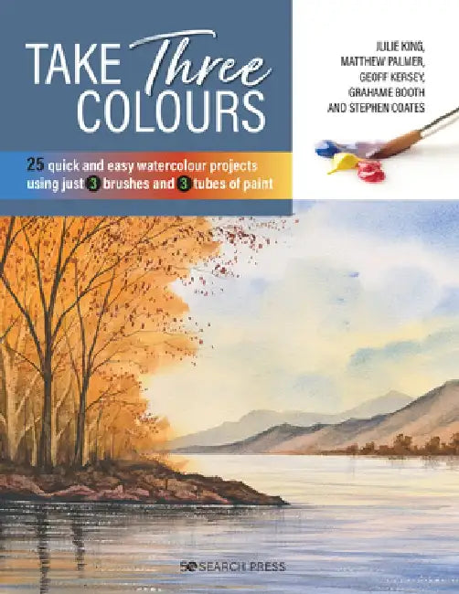 Take Three Colours: 25 Quick and Easy Watercolours Using 3 Brushes and 3 Tubes of Paint by Various