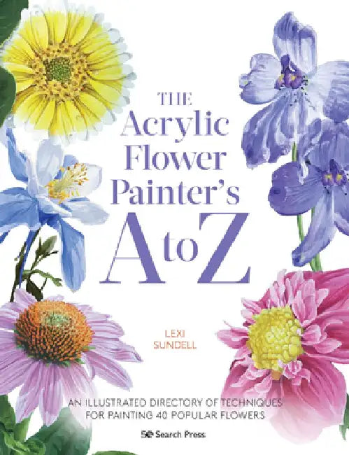Kew: The Acrylic Flower Painter's A to Z: An Illustrated Directory of Techniques for Painting 40 Popular Flowers by Lexi Sundell