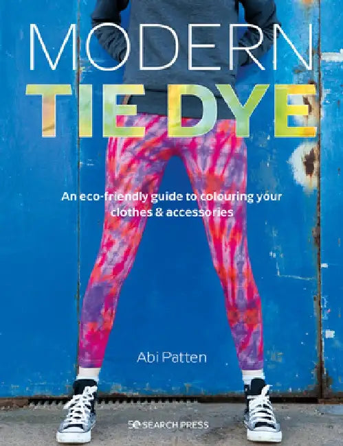 Modern Tie Dye: An Eco-Friendly Guide to Colouring Your Clothes & Accessories by Abi Patten