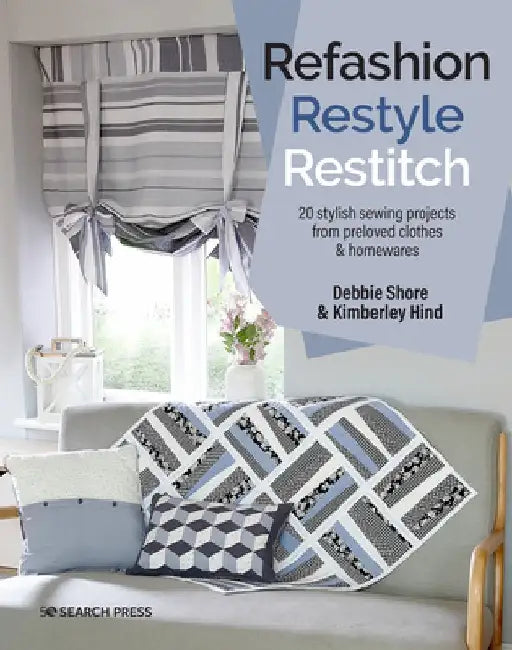 Refashion, Restyle, Restitch: 20 Stylish Sewing Projects from Preloved Clothes & Homewares by Debbie Shore