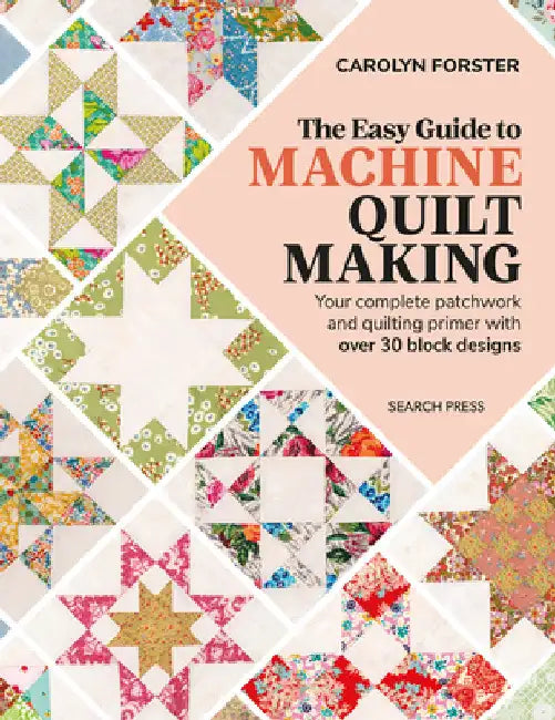 The Easy Guide to Machine Quiltmaking: Your Complete Patchwork and Quilting Primer with Over 30 Block Designs by Carolyn Forster