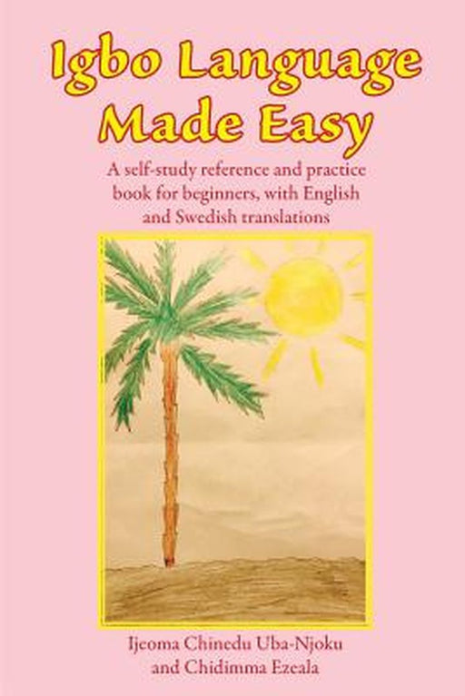Igbo Language Made Easy: A Self-Study Reference and Practice Book for Beginners, with English and Swedish Translations by Ijeoma Chinedu Uba-Njoku
