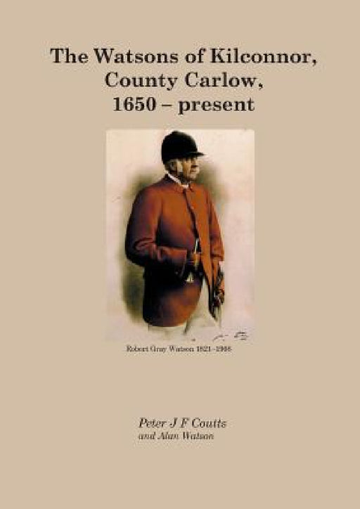 The Watsons of Kilconnor, County Carlow, 1650 - present by Peter Coutts, Alan Watson, John Watson