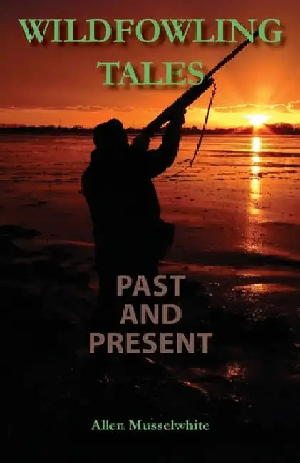 Wildfowling Tales Past and Present by Allen Musselwhite