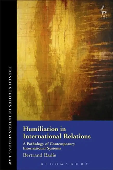 Humiliation in International Relations: A Pathology of Contemporary International Systems by Bertrand Badie