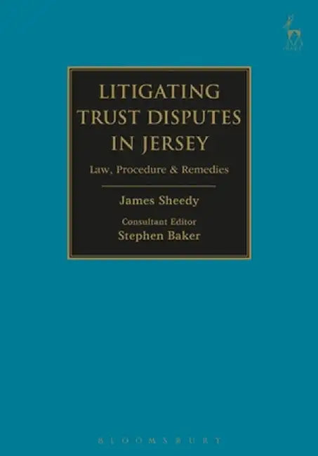 Litigating Trust Disputes in Jersey: Law, Procedure & Remedies by James M. Sheedy