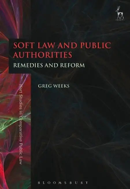 Soft Law and Public Authorities: Remedies and Reform by Greg Weeks