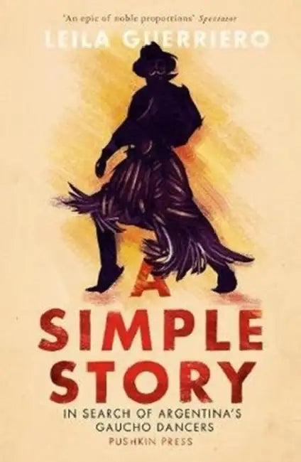 A Simple Story: In Search of Argentina’s Gaucho Dancers by Leila Guerriero