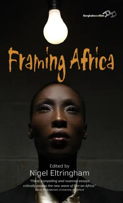 Framing Africa: Portrayals of a Continent in Contemporary Mainstream Cinema by Nigel Eltringham