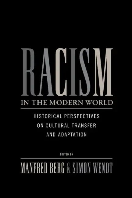 Racism in the Modern World: Historical Perspectives on Cultural Transfer and Adaptation by Manfred Berg, Simon Wendt