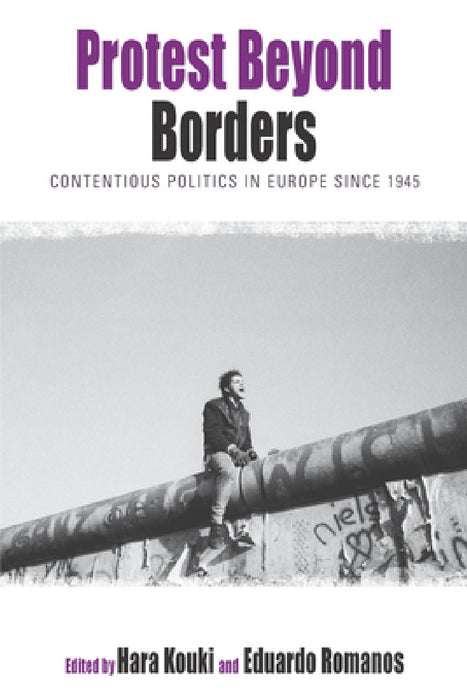 Protest Beyond Borders: Contentious Politics in Europe Since 1945 by Hara Kouki, Eduardo Romanos