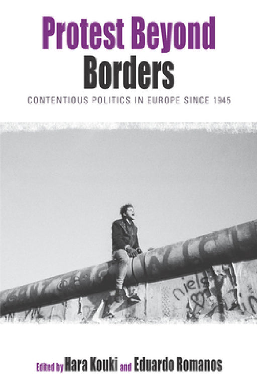 Protest Beyond Borders: Contentious Politics in Europe Since 1945 by Hara Kouki, Eduardo Romanos