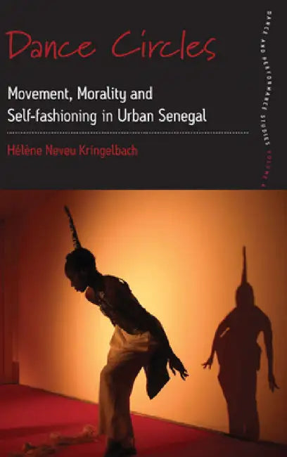 Dance Circles: Movement, Morality and Self-Fashioning in Urban Senegal by Hélène Neveu Kringelbach