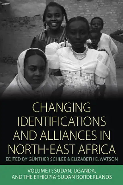 Changing Identifications and Alliances in North-East Africa: Volume II: Sudan, Uganda, and the Ethiopia-Sudan Borderlands by Günther Schlee, Elizabeth E. Watson