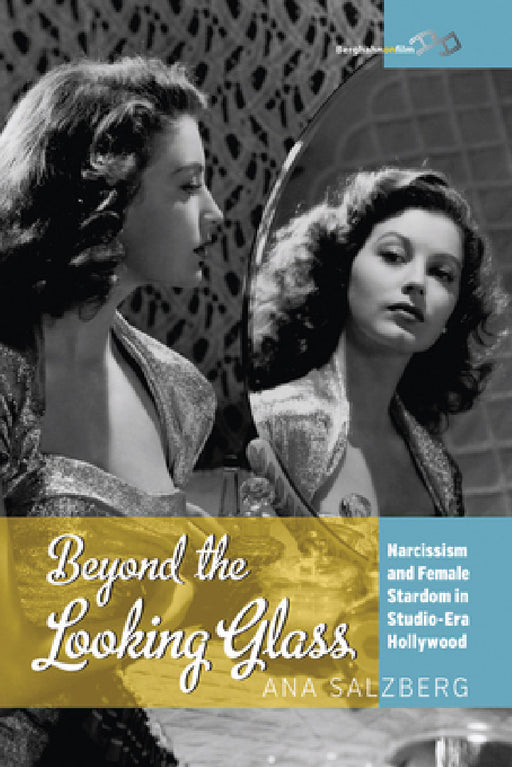 Beyond the Looking Glass: Narcissism and Female Stardom in Studio-Era Hollywood by Ana Salzberg