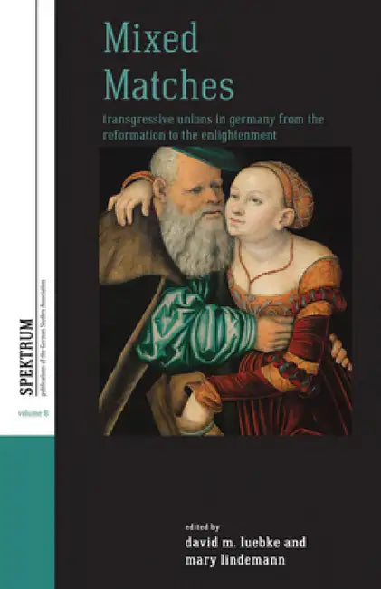 Mixed Matches: Transgressive Unions in Germany from the Reformation to the Enlightment by David M. Luebke, Mary Lindemann