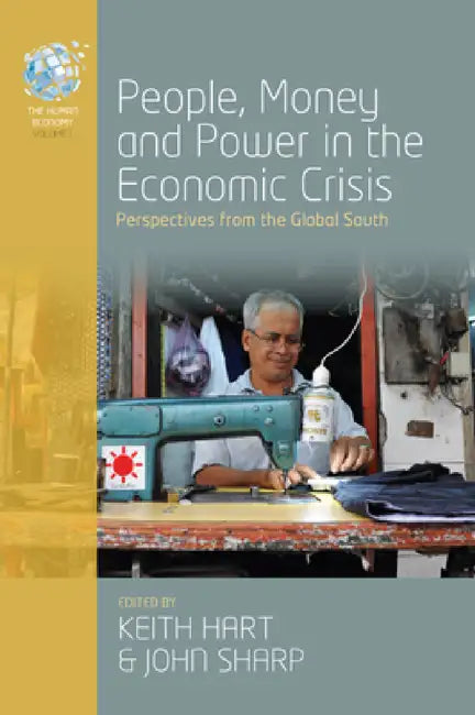 People, Money, and Power in the Economic Crisis: Perspectives from the Global South by Keith Hart, John Sharp