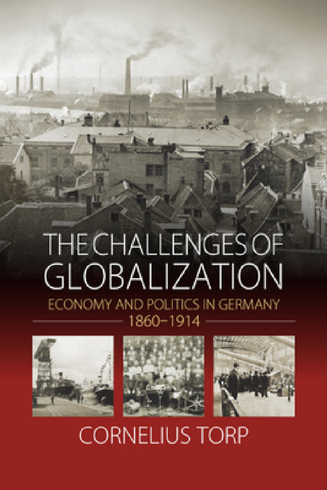 The Challenges of Globalization: Economy and Politics in Germany, 1860-1914 by Cornelius Torp