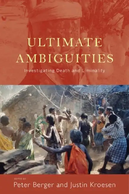Ultimate Ambiguities: Investigating Death and Liminality by Peter Berger, Justin Kroesen
