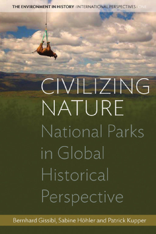 Civilizing Nature: National Parks in Global Historical Perspective by Bernhard Gissibl, Sabine Höhler, Patrick Kupper