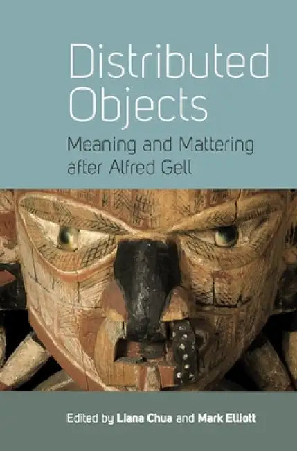 Distributed Objects: Meaning and Mattering After Alfred Gell by Liana Chua, Mark Elliott