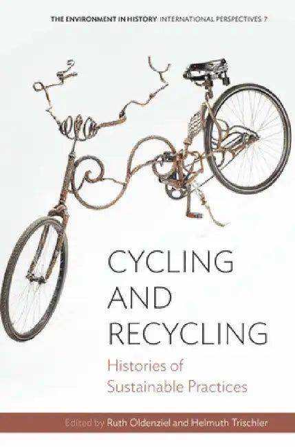 Cycling and Recycling: Histories of Sustainable Practices by Ruth Oldenziel, Helmuth Trischler