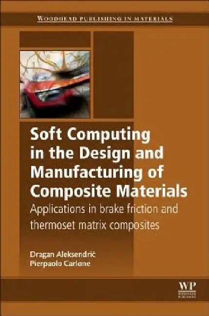 Soft Computing in the Design and Manufacturing of Composite Materials: Applications to Brake Friction and Thermoset Matrix Composites by Dragan Aleksendric