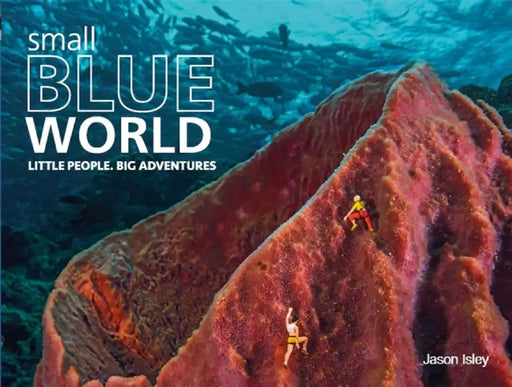Small Blue World: Little People. Big Adventures by Jason Isley