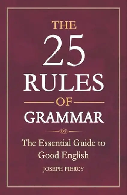 The 25 Rules of Grammar: The Essential Guide to Good English by Joseph Piercy