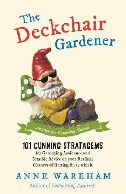 The Deckchair Gardener: 101 Cunning Strategems for Gardening Avoidance and Sensible Advice on Your Realistic Chances of Getting Away with It by Anne Wareham