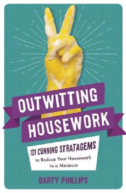 Outwitting Housework: 101 Cunning Stratagems to Reduce Your Housework to a Minimum by Barty Phillips