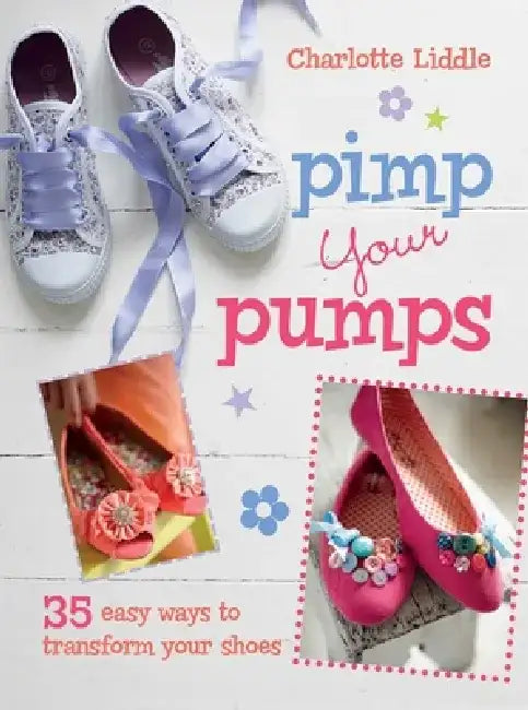 Pimp Your Pumps: 35 Easy Ways to Transform Your Shoes, for Children Aged 7+ by Charlotte Liddle