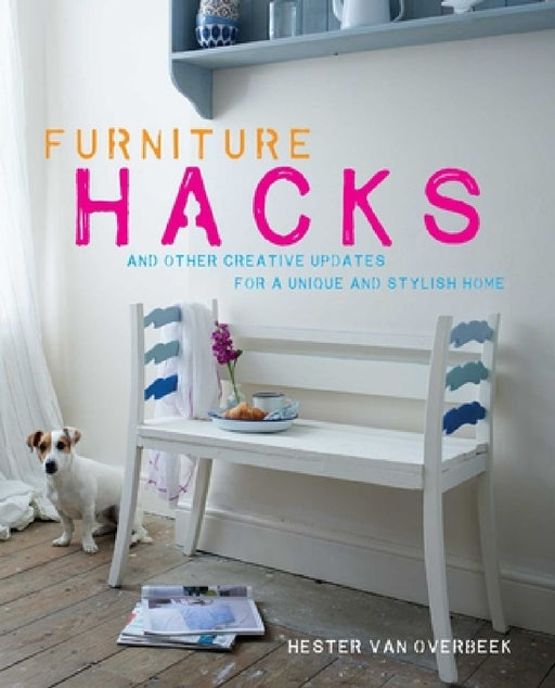 Furniture Hacks: Over 20 Step-By-Step Projects for a Unique and Stylish Home by Hester Van Overbeek